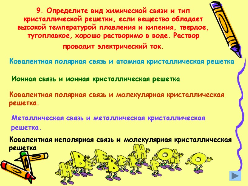 9. Определите вид химической связи и тип кристаллической решетки, если вещество обладает высокой температурой